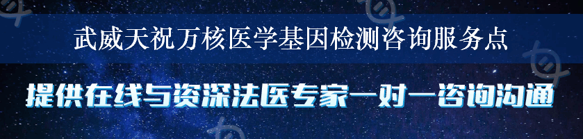 武威天祝万核医学基因检测咨询服务点